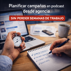 Cómo planificar campañas de podcast en agencias, sin perder semanas en el proceso